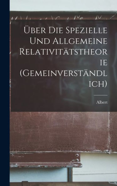 Über Die Spezielle Und Allgemeine Relativitätstheorie (Gemeinverständlich) (German Edition)