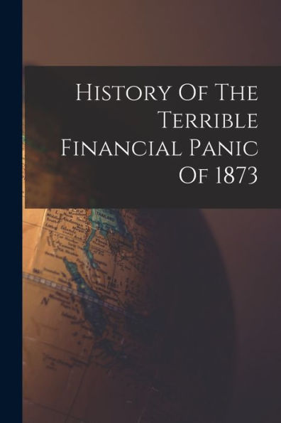 History Of The Terrible Financial Panic Of 1873