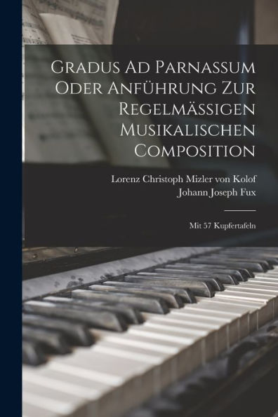 Gradus Ad Parnassum Oder Anführung Zur Regelmäßigen Musikalischen Composition: Mit 57 Kupfertafeln