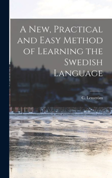 A New, Practical And Easy Method Of Learning The Swedish Language