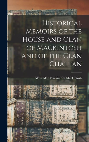 Historical Memoirs Of The House And Clan Of Mackintosh And Of The Clan Chattan