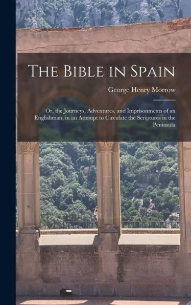 The Bible In Spain: Or, The Journeys, Adventures, And Imprisonments Of An Englishman, In An Attempt To Circulate The Scriptures In The Peninsula
