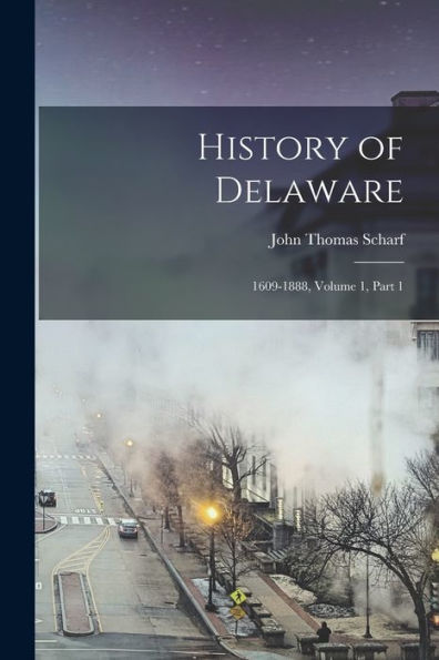 History Of Delaware: 1609-1888, Volume 1, Part 1