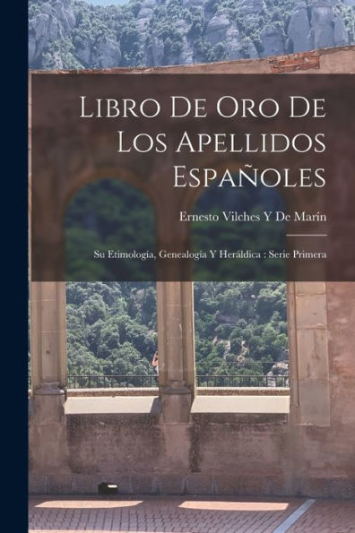 Libro De Oro De Los Apellidos Españoles: Su Etimología, Genealogía Y Heráldica: Serie Primera (Spanish Edition)