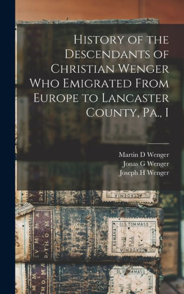 History Of The Descendants Of Christian Wenger Who Emigrated From Europe To Lancaster County, Pa., I