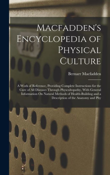 Macfadden'S Encyclopedia Of Physical Culture: A Work Of Reference, Providing Complete Instructions For The Cure Of All Diseases Through ... And A Description Of The Anatomy And Phy