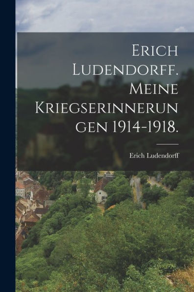 Erich Ludendorff. Meine Kriegserinnerungen 1914-1918. (German Edition)