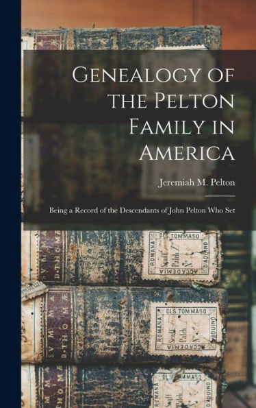 Genealogy Of The Pelton Family In America: Being A Record Of The Descendants Of John Pelton Who Set