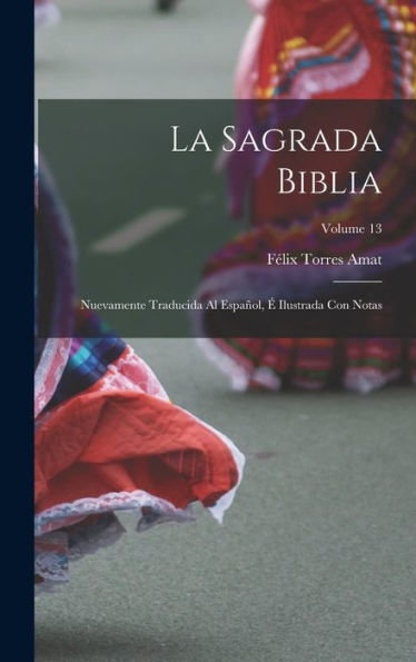 La Sagrada Biblia: Nuevamente Traducida Al Español, É Ilustrada Con Notas; Volume 13 (Spanish Edition)