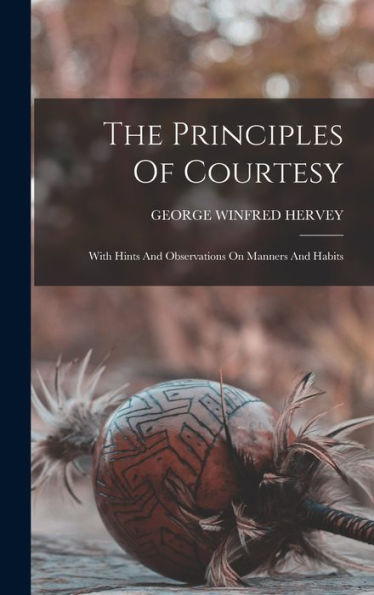 The Principles Of Courtesy: With Hints And Observations On Manners And Habits