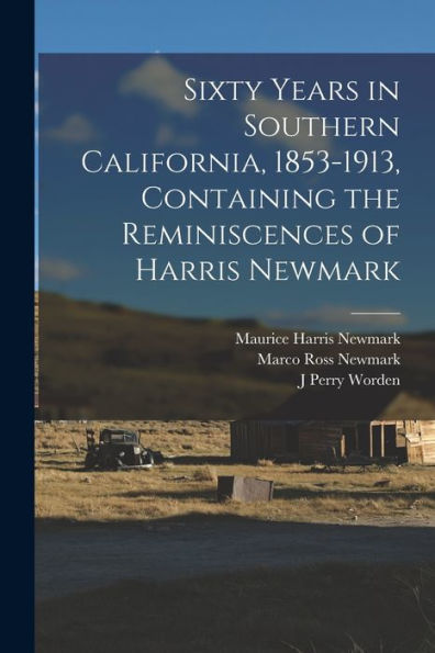 Sixty Years In Southern California, 1853-1913, Containing The Reminiscences Of Harris Newmark