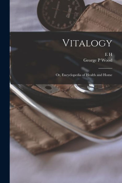 Vitalogy; Or, Encyclopedia Of Health And Home
