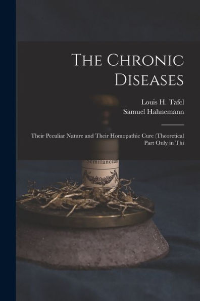 The Chronic Diseases: Their Peculiar Nature And Their Homopathic Cure (Theoretical Part Only In Thi