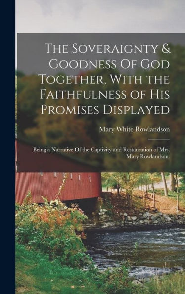 The Soveraignty & Goodness Of God Together, With The Faithfulness Of His Promises Displayed; Being A Narrative Of The Captivity And Restauration Of Mrs. Mary Rowlandson.