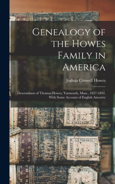 Genealogy Of The Howes Family In America: Descendants Of Thomas Howes, Yarmouth, Mass., 1637-1892. With Some Account Of English Ancestry