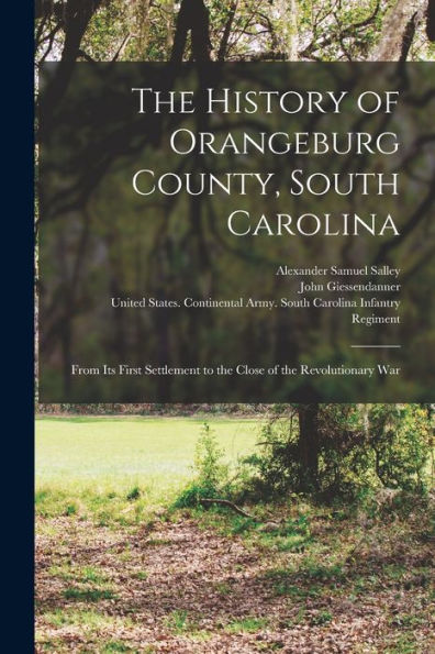 The History Of Orangeburg County, South Carolina: From Its First Settlement To The Close Of The Revolutionary War