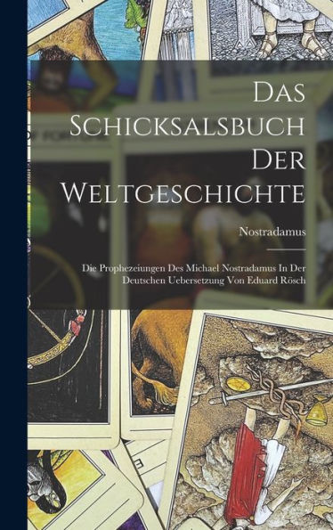 Das Schicksalsbuch Der Weltgeschichte: Die Prophezeiungen Des Michael Nostradamus In Der Deutschen Uebersetzung Von Eduard Rösch (German Edition)