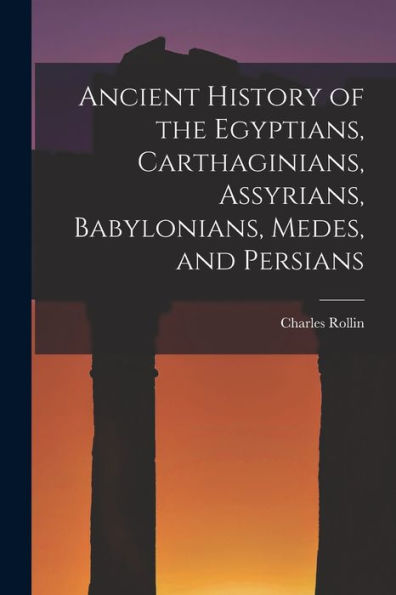 Ancient History Of The Egyptians, Carthaginians, Assyrians, Babylonians, Medes, And Persians