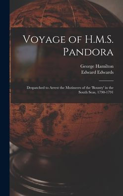Voyage Of H.M.S. Pandora: Despatched To Arrest The Mutineers Of The 'Bounty' In The South Seas, 1790-1791