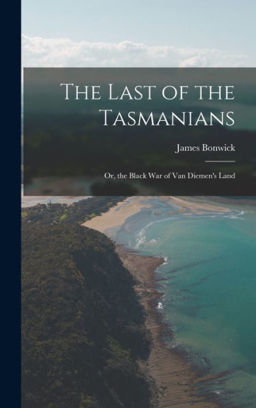 The Last Of The Tasmanians: Or, The Black War Of Van Diemen'S Land