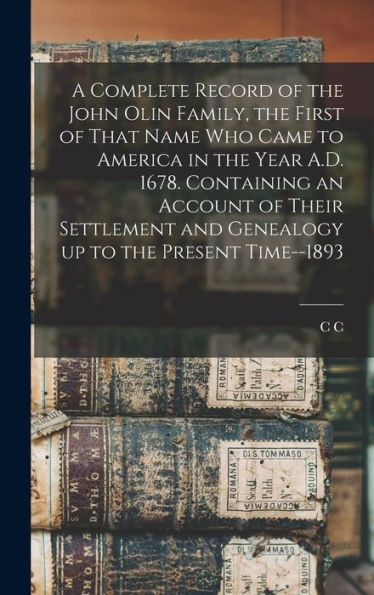 A Complete Record Of The John Olin Family, The First Of That Name Who Came To America In The Year A.D. 1678. Containing An Account Of Their Settlement And Genealogy Up To The Present Time--1893