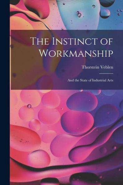 The Instinct Of Workmanship: And The State Of Industrial Arts