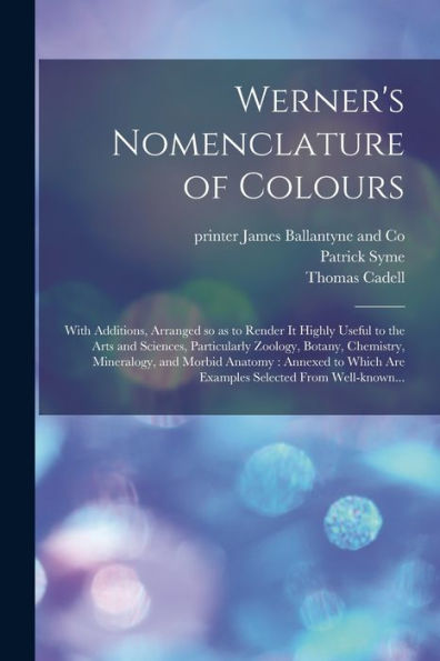 Werner'S Nomenclature Of Colours: With Additions, Arranged So As To Render It Highly Useful To The Arts And Sciences, Particularly Zoology, Botany, ... Are Examples Selected From Well-Known...