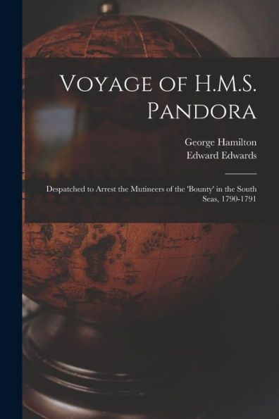 Voyage Of H.M.S. Pandora: Despatched To Arrest The Mutineers Of The 'Bounty' In The South Seas, 1790-1791