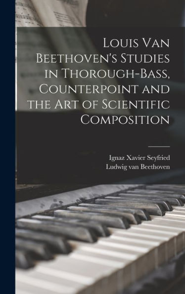 Louis Van Beethoven'S Studies In Thorough-Bass, Counterpoint And The Art Of Scientific Composition