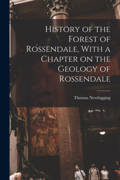 History Of The Forest Of Rossendale, With A Chapter On The Geology Of Rossendale