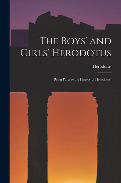The Boys' And Girls' Herodotus; Being Parts Of The History Of Herodotus;