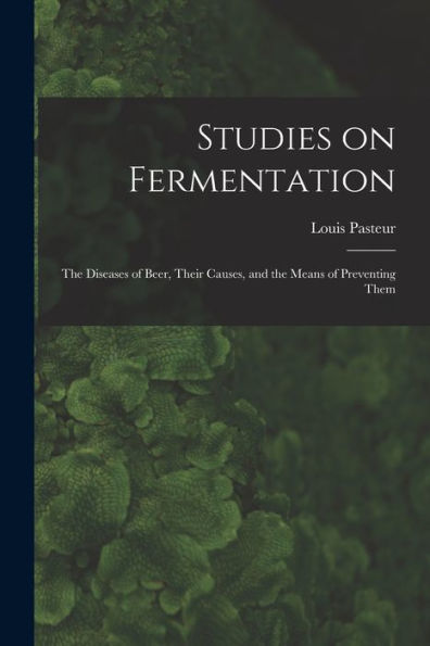 Studies On Fermentation: The Diseases Of Beer, Their Causes, And The Means Of Preventing Them