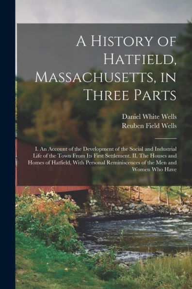 A History Of Hatfield, Massachusetts, In Three Parts: I. An Account Of The Development Of The Social And Industrial Life Of The Town From Its First ... Reminiscences Of The Men And Women Who Have