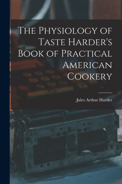 The Physiology Of Taste Harder'S Book Of Practical American Cookery