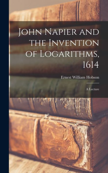 John Napier And The Invention Of Logarithms, 1614; A Lecture