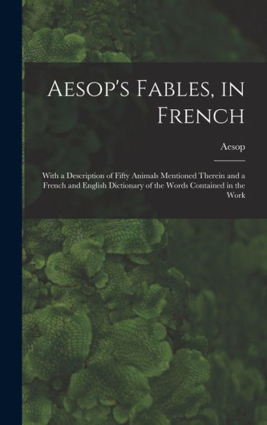 Aesop'S Fables, In French: With A Description Of Fifty Animals Mentioned Therein And A French And English Dictionary Of The Words Contained In The Work (French Edition)
