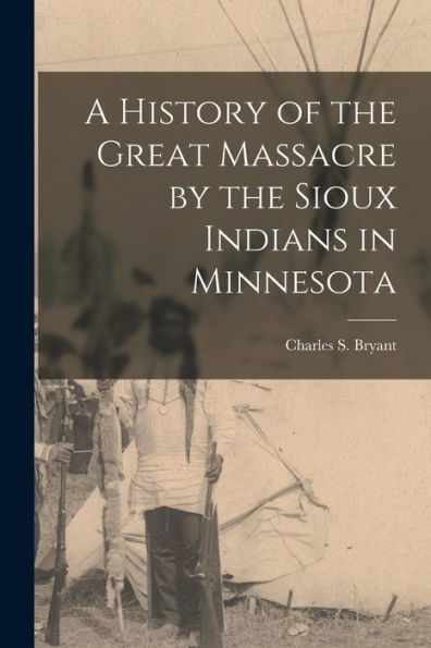 A History Of The Great Massacre By The Sioux Indians In Minnesota