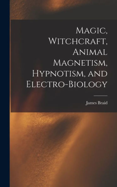 Magic, Witchcraft, Animal Magnetism, Hypnotism, And Electro-Biology