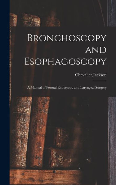 Bronchoscopy And Esophagoscopy: A Manual Of Peroral Endoscopy And Laryngeal Surgery
