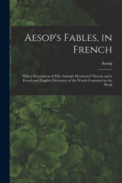 Aesop'S Fables, In French: With A Description Of Fifty Animals Mentioned Therein And A French And English Dictionary Of The Words Contained In The Work (French Edition)