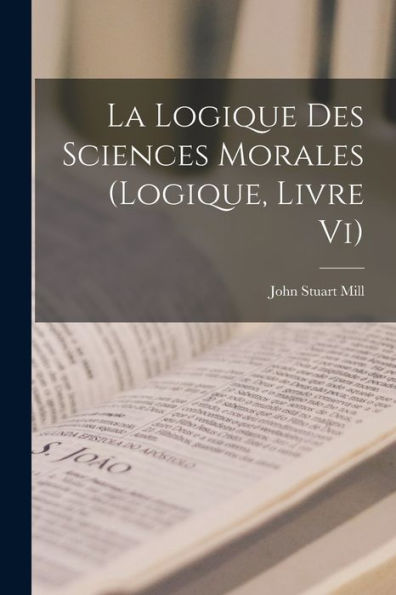 La Logique Des Sciences Morales (Logique, Livre Vi) (French Edition)