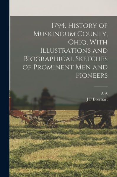 1794. History Of Muskingum County, Ohio, With Illustrations And Biographical Sketches Of Prominent Men And Pioneers