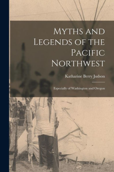 Myths And Legends Of The Pacific Northwest: Especially Of Washington And Oregon