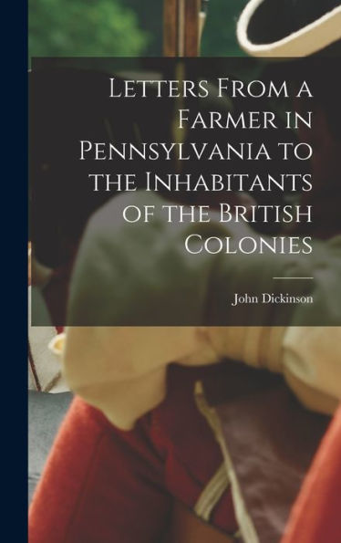Letters From A Farmer In Pennsylvania To The Inhabitants Of The British Colonies