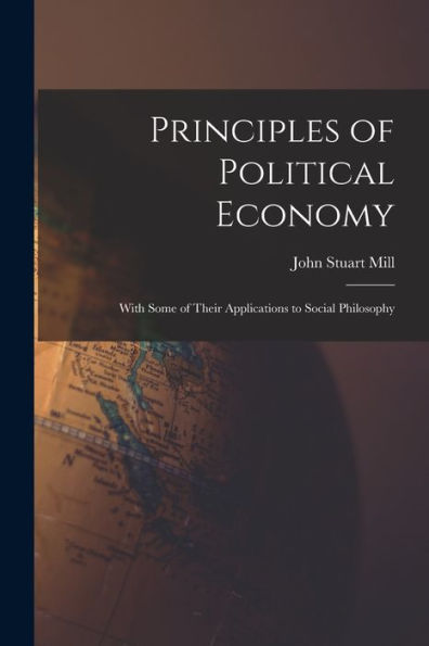 Principles Of Political Economy: With Some Of Their Applications To Social Philosophy