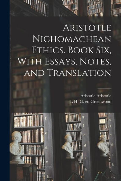 Aristotle Nichomachean Ethics. Book Six, With Essays, Notes, And Translation