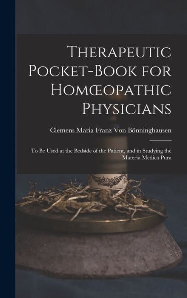 Therapeutic Pocket-Book For Homoeopathic Physicians: To Be Used At The Bedside Of The Patient, And In Studying The Materia Medica Pura