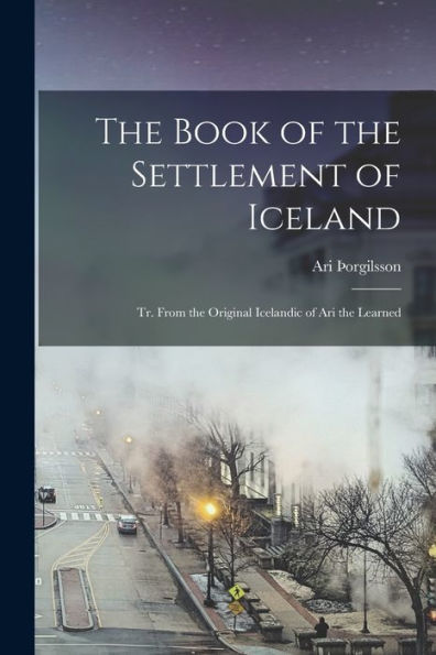 The Book Of The Settlement Of Iceland: Tr. From The Original Icelandic Of Ari The Learned