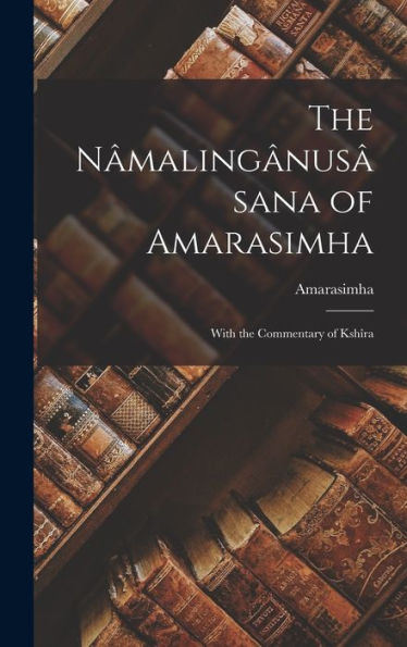 The Nâmalingânusâsana Of Amarasimha; With The Commentary Of Kshîra