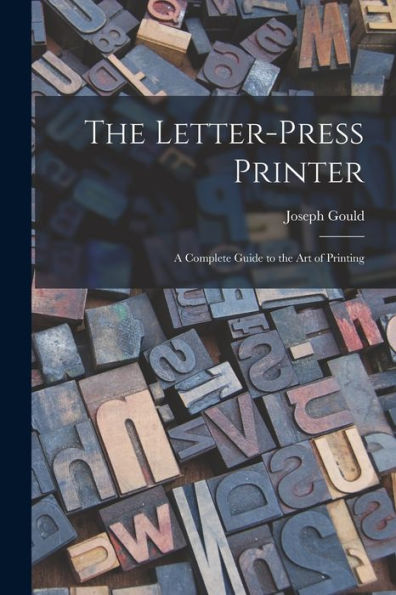 The Letter-Press Printer: A Complete Guide To The Art Of Printing